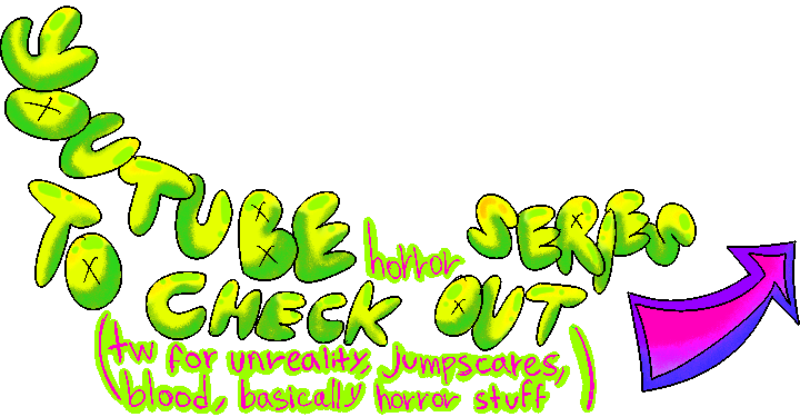 banner reads 'youtube horror series to check out (tw for unreality, jumpscares, blood, basically horror stuff)' in bright green